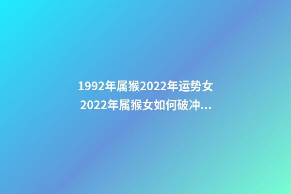 1992年属猴2022年运势女 2022年属猴女如何破冲太岁